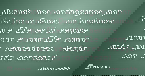 Quando nos entregamos por inteiro a Deus, entendemos que Ele está sempre conosco e com Ele somos mais que vencedores. Reaja com esta certeza!... Frase de Artur candido.