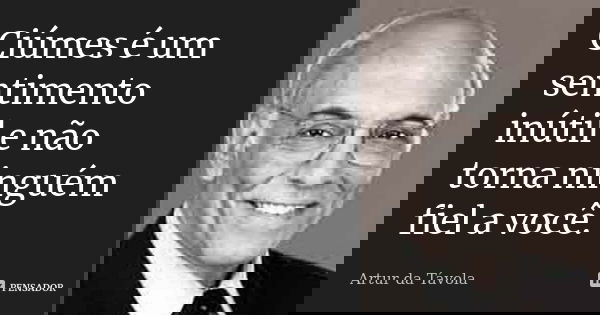 Ciúmes é um sentimento inútil e não torna ninguém fiel a você.... Frase de Artur da Tavola.