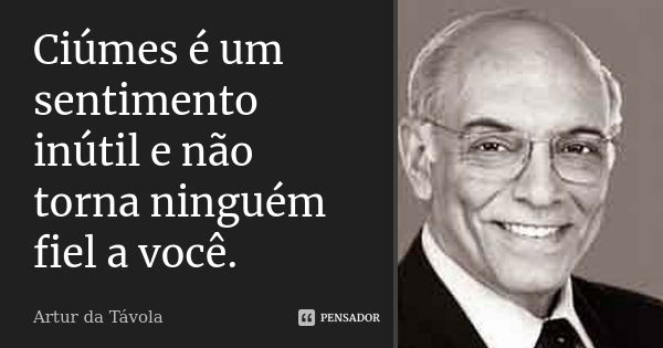 Ciúmes é um sentimento inútil e não torna ninguém fiel a você.... Frase de Artur da Tavola.