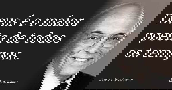 Deus é o maior poeta de todos os tempos.... Frase de Artur da Távola.