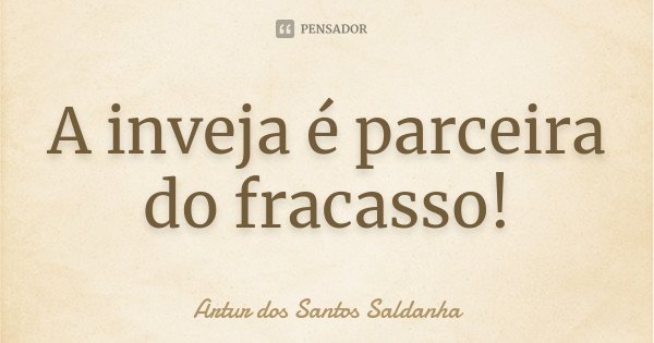 A inveja é parceira do fracasso!... Frase de Artur dos Santos Saldanha.