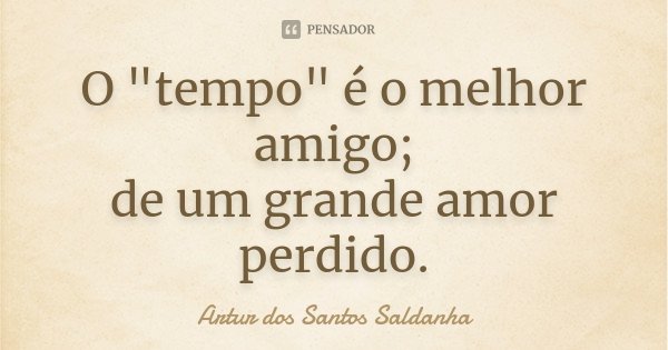 O "tempo" é o melhor amigo; de um grande amor perdido.... Frase de Artur dos Santos Saldanha.