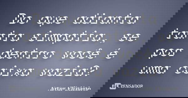 Do que adianta tanta simpatia, se por dentro você é uma caixa vazia?... Frase de Artur Eliziário.