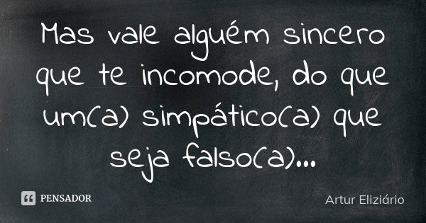 Mas vale alguém sincero que te incomode, do que um(a) simpático(a) que seja falso(a)...... Frase de Artur Eliziário.