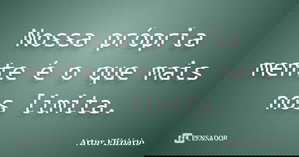 Nossa própria mente é o que mais nos limita.... Frase de Artur Eliziario.