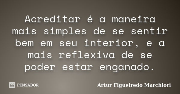 Acreditar é a maneira mais simples de se sentir bem em seu interior, e a mais reflexiva de se poder estar enganado.... Frase de Artur Figueiredo Marchiori.