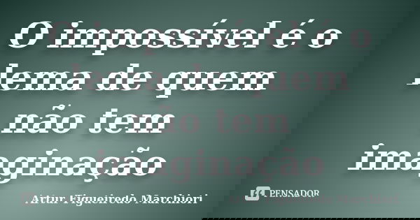 O impossível é o lema de quem não tem imaginação... Frase de Artur Figueiredo Marchiori.