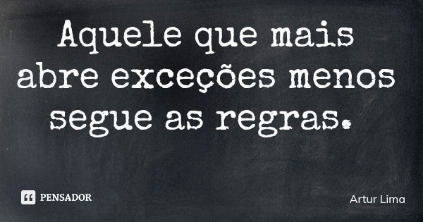 Aquele que mais abre exceções menos segue as regras.... Frase de Artur Lima.