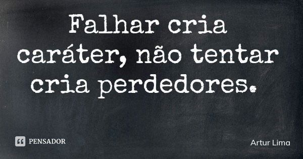 Falhar cria caráter, não tentar cria perdedores.... Frase de Artur Lima.