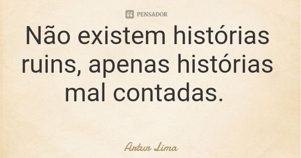 Não existem histórias ruins, apenas histórias mal contadas.... Frase de Artur Lima.