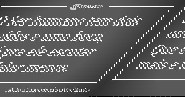 O Ser humano tem dois ouvidos e uma boca, Que é pra ele escutar mais e falar menos.... Frase de Artur Lucas Pereira Dos Santos.