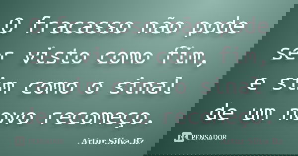 O fracasso não pode ser visto como fim, e sim como o sinal de um novo recomeço.... Frase de Artur Silva Bz.