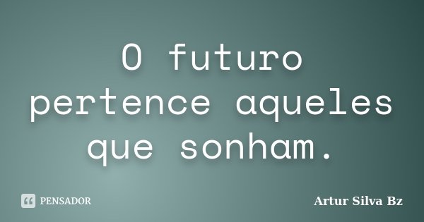 O futuro pertence aqueles que sonham.... Frase de Artur Silva Bz.