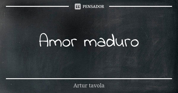 Amor maduro... Frase de Artur tavola.