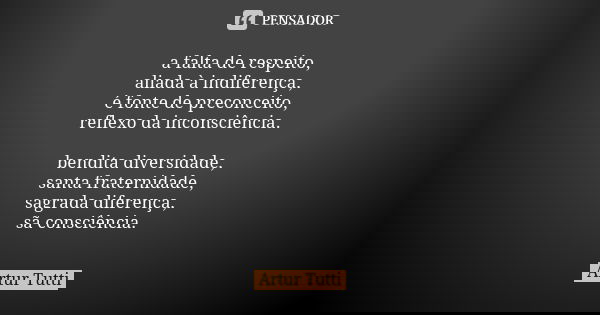 a falta de respeito, aliada à indiferença, é fonte de preconceito, reflexo da inconsciência. bendita diversidade, santa fraternidade, sagrada diferença, sã cons... Frase de Artur Tutti.