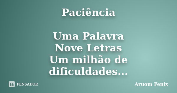 Paciência Uma Palavra Nove Letras Um milhão de dificuldades...... Frase de Aruom Fenix.