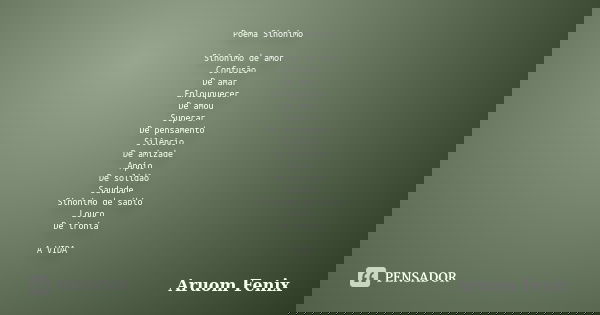 Poema Sinônimo Sinônimo de amor Confusão De amar Enlouquecer De amou Superar De pensamento Silêncio De amizade Apoio De solidão Saudade Sinônimo de sábio Louco ... Frase de Aruom Fenix.