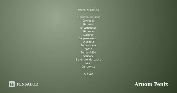 Poema Sinônimo Sinônimo de amor Confusão De amar Enlouquecer De amou Superar De pensamento Silêncio De amizade Apoio De solidão Saudade Sinônimo de sábio Louco ... Frase de Aruom Fenix.