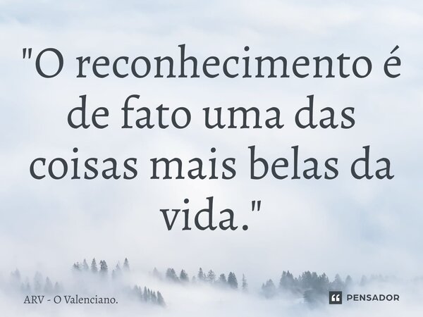 ⁠⁠"O reconhecimento é de fato uma das coisas mais belas da vida."... Frase de ARV - O Valenciano..
