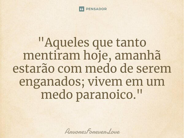 "Aqueles que tanto mentiram hoje, amanhã estarão com medo de serem enganados; vivem em um medo paranoico."... Frase de ArvoresForeverLove.