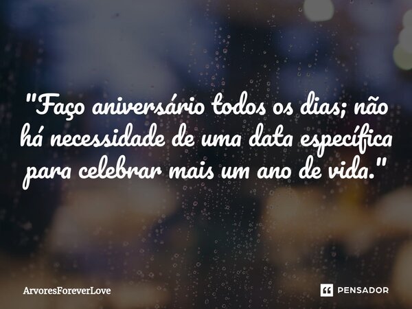 ⁠ "Faço aniversário todos os dias; não há necessidade de uma data específica para celebrar mais um ano de vida."... Frase de ArvoresForeverLove.