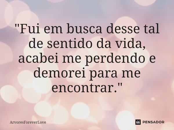 ⁠ "Fui em busca desse tal de sentido da vida, acabei me perdendo e demorei para me encontrar."... Frase de ArvoresForeverLove.