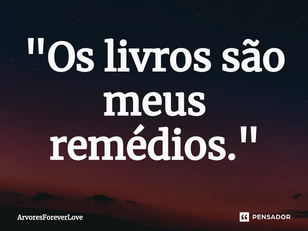 ⁠"Os livros são meus remédios."... Frase de ArvoresForeverLove.