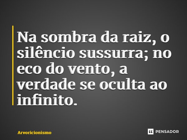 ⁠Na sombra da raiz, o silêncio sussurra; no eco do vento, a verdade se oculta ao infinito.... Frase de Arvoricionismo.