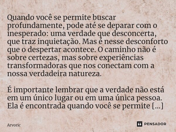 ⁠Quando você se permite buscar profundamente, pode até se deparar com o inesperado: uma verdade que desconcerta, que traz inquietação. Mas é nesse desconforto q... Frase de Arvoricionismo.