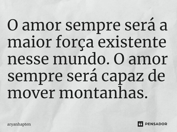 O amor sempre será a maior força existente nesse mundo. O amor sempre será capaz de mover montanhas.⁠... Frase de aryanhapten.