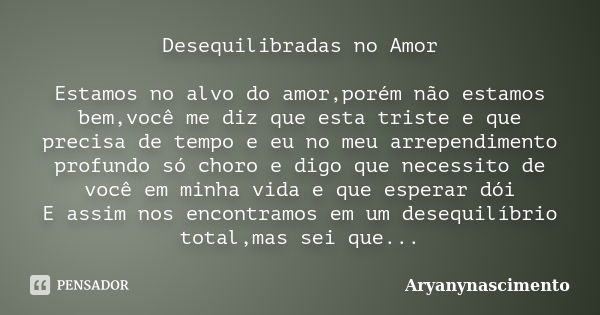 Desequilibradas no Amor Estamos no alvo do amor,porém não estamos bem,você me diz que esta triste e que precisa de tempo e eu no meu arrependimento profundo só ... Frase de Aryanynascimento.