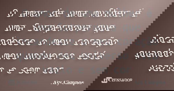 O amor de uma mulher é uma Surpernova que incandesce o meu coração quando meu universo está vazio e sem cor... Frase de Ary Campos.