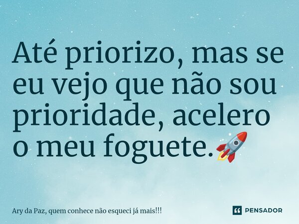 ⁠Até priorizo, mas se eu vejo que não sou prioridade, acelero o meu foguete.🚀... Frase de Ary da Paz, quem conhece não esqueci já mais!!!.