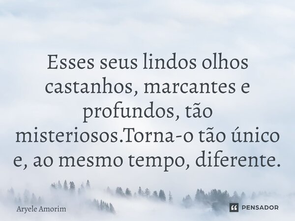 ⁠Esses seus lindos olhos castanhos, marcantes e profundos, tão misteriosos.Torna-o tão único e, ao mesmo tempo, diferente.... Frase de Aryele Amorim.