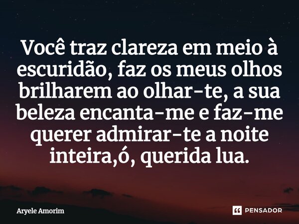 ⁠Você traz clareza em meio à escuridão, faz os meus olhos brilharem ao olhar-te, a sua beleza encanta-me e faz-me querer admirar-te a noite inteira,ó, querida l... Frase de Aryele Amorim.