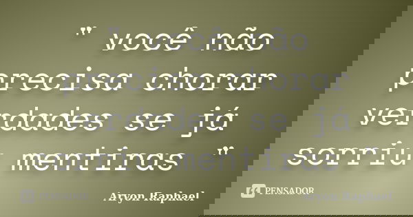 " você não precisa chorar verdades se já sorriu mentiras "... Frase de Aryon Raphael.