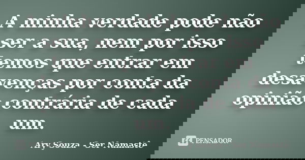 A minha verdade pode não ser a sua, nem por isso temos que entrar em desavenças por conta da opinião contrária de cada um.... Frase de Ary Souza - Ser Namastê.