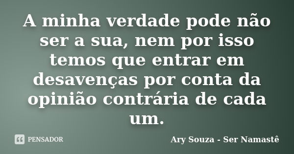 A minha verdade pode não ser a sua, nem por isso temos que entrar em desavenças por conta da opinião contrária de cada um.... Frase de Ary Souza - Ser Namastê.