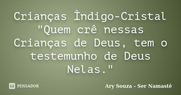 Crianças Ìndigo-Cristal "Quem crê nessas Crianças de Deus, tem o testemunho de Deus Nelas."... Frase de Ary Souza - Ser Namastê.