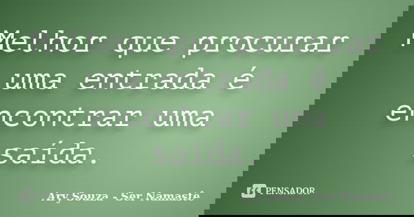 Melhor que procurar uma entrada é encontrar uma saída.... Frase de Ary Souza - Ser Namastê.
