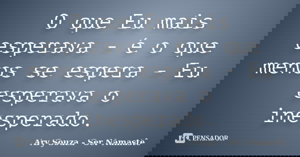 O que Eu mais esperava - é o que menos se espera - Eu esperava o inesperado.... Frase de Ary Souza - Ser Namaste.