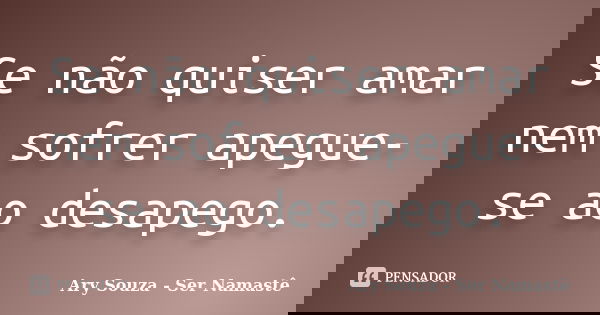 Se não quiser amar nem sofrer apegue-se ao desapego.... Frase de Ary Souza - Ser Namastê.