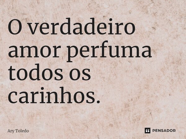 ⁠O verdadeiro amor perfuma todos os carinhos.... Frase de Ary Toledo.