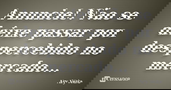 Anuncie! Não se deixe passar por despercebido no mercado...... Frase de Ary Veira.