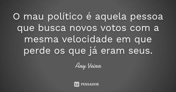 O mau político é aquela pessoa que busca novos votos com a mesma velocidade em que perde os que já eram seus.... Frase de Ary Veira.