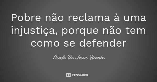 Pobre não reclama à uma injustiça, porque não tem como se defender... Frase de Asafe De Jesus Vicente.