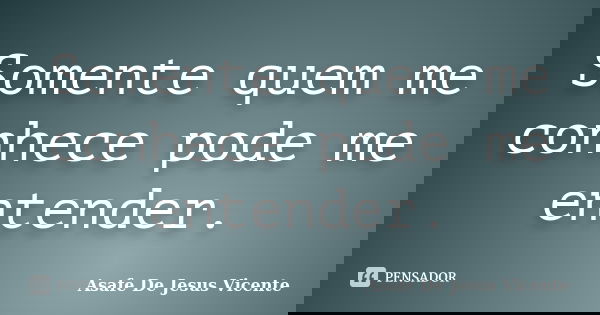 Somente quem me conhece pode me entender.... Frase de Asafe De Jesus Vicente.