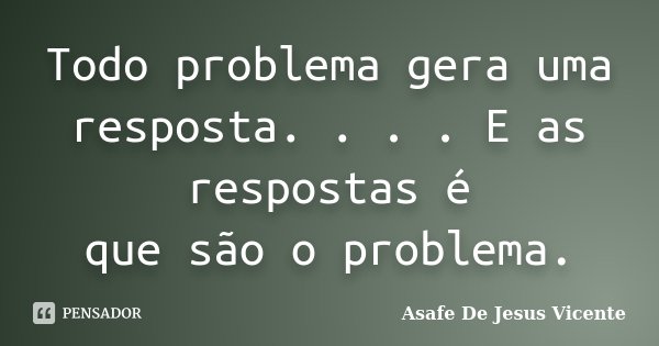 Todo problema gera uma resposta. . . . E as respostas é que são o problema.... Frase de Asafe De Jesus Vicente.