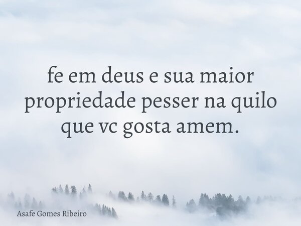 fe em deus e sua maior propriedade pesser na quilo que vc gosta amem.⁠... Frase de Asafe Gomes Ribeiro.