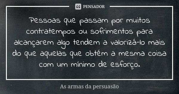 Pessoas que passam por muitos contratempos ou sofrimentos para alcançarem algo tendem a valorizá-lo mais do que aquelas que obtém a mesma coisa com um mínimo de... Frase de As armas da persuasão.